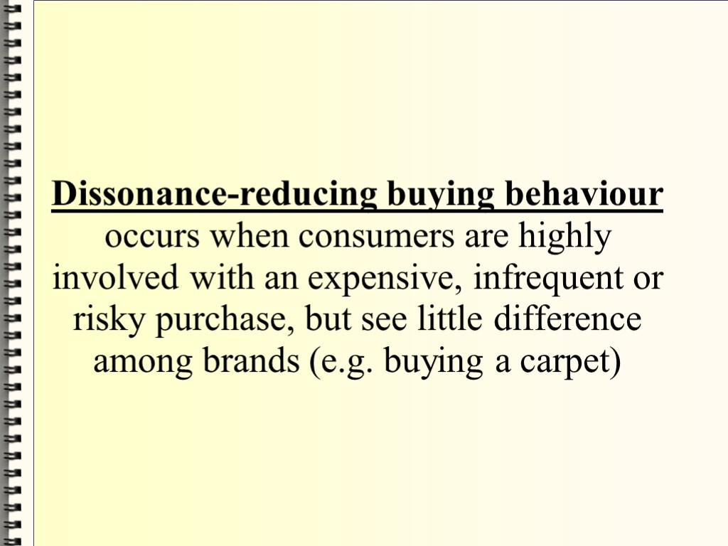 Dissonance-reducing buying behaviour occurs when consumers are highly involved with an expensive, infrequent or